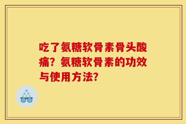 吃了氨糖软骨素骨头酸痛？氨糖软骨素的功效与使用方法？
