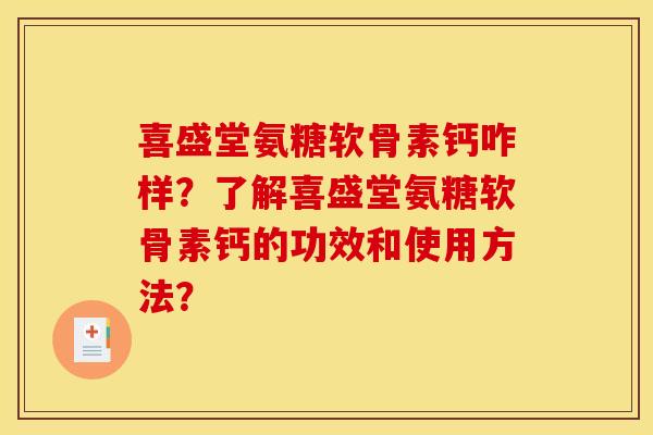 喜盛堂氨糖软骨素钙咋样？了解喜盛堂氨糖软骨素钙的功效和使用方法？