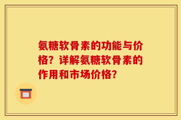 氨糖软骨素的功能与价格？详解氨糖软骨素的作用和市场价格？