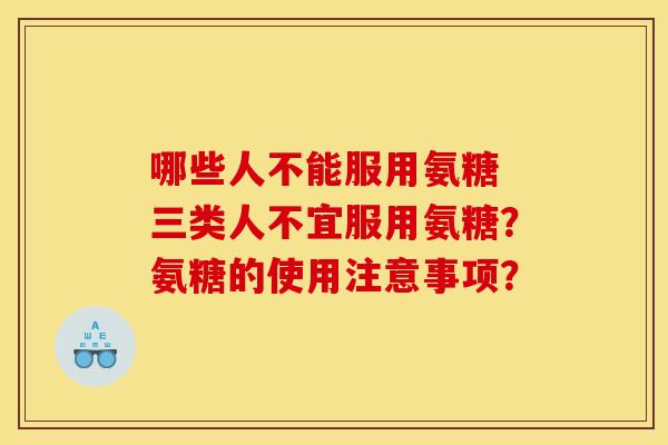 哪些人不能服用氨糖 三类人不宜服用氨糖？氨糖的使用注意事项？