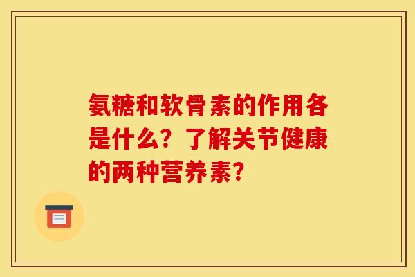 氨糖和软骨素的作用各是什么？了解关节健康的两种营养素？