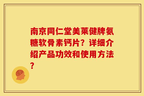 南京同仁堂美莱健牌氨糖软骨素钙片？详细介绍产品功效和使用方法？