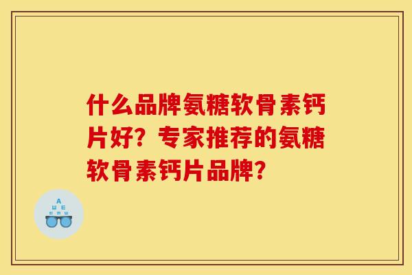 什么品牌氨糖软骨素钙片好？专家推荐的氨糖软骨素钙片品牌？