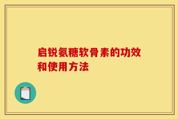 启锐氨糖软骨素的功效和使用方法