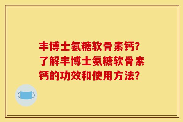 丰博士氨糖软骨素钙？了解丰博士氨糖软骨素钙的功效和使用方法？