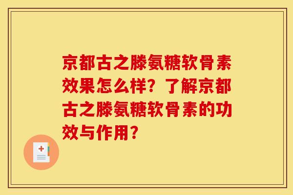 京都古之滕氨糖软骨素效果怎么样？了解京都古之滕氨糖软骨素的功效与作用？