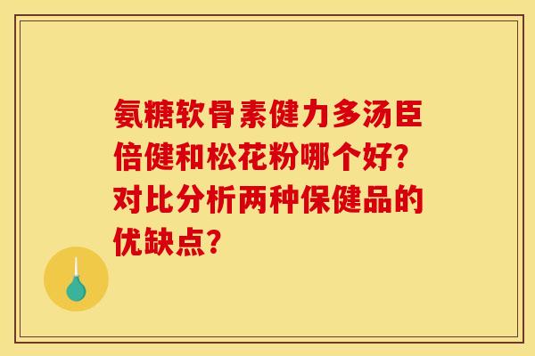 氨糖软骨素健力多汤臣倍健和松花粉哪个好？对比分析两种保健品的优缺点？