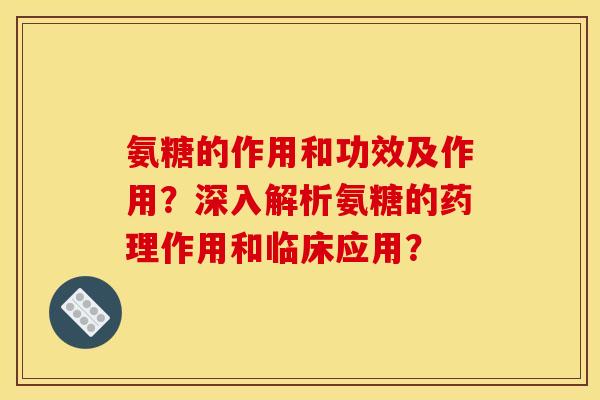 氨糖的作用和功效及作用？深入解析氨糖的药理作用和临床应用？