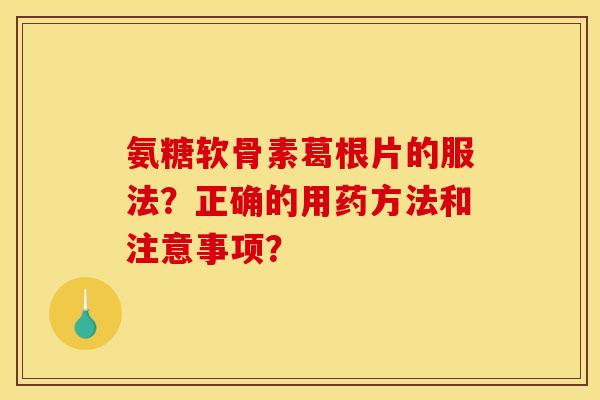 氨糖软骨素葛根片的服法？正确的用药方法和注意事项？