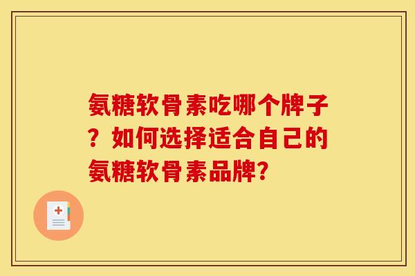 氨糖软骨素吃哪个牌子？如何选择适合自己的氨糖软骨素品牌？