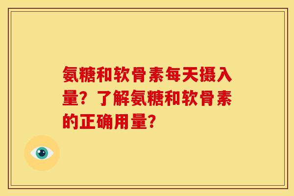 氨糖和软骨素每天摄入量？了解氨糖和软骨素的正确用量？