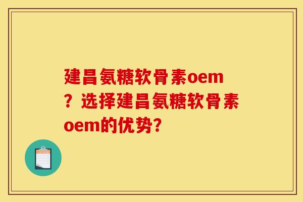 建昌氨糖软骨素oem？选择建昌氨糖软骨素oem的优势？