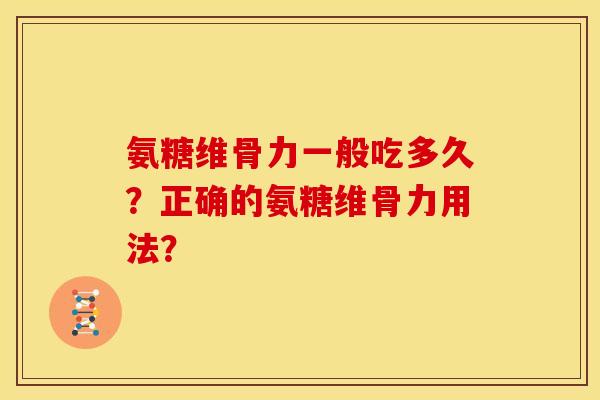氨糖维骨力一般吃多久？正确的氨糖维骨力用法？