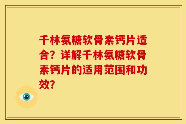千林氨糖软骨素钙片适合？详解千林氨糖软骨素钙片的适用范围和功效？