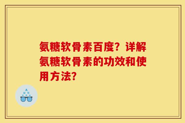 氨糖软骨素百度？详解氨糖软骨素的功效和使用方法？