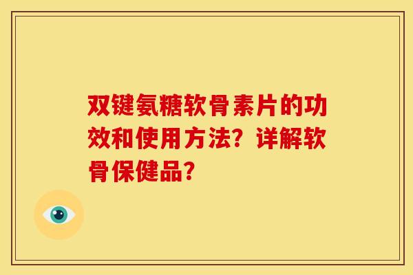 双键氨糖软骨素片的功效和使用方法？详解软骨保健品？