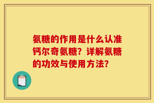 氨糖的作用是什么认准钙尔奇氨糖？详解氨糖的功效与使用方法？