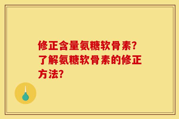 修正含量氨糖软骨素？了解氨糖软骨素的修正方法？