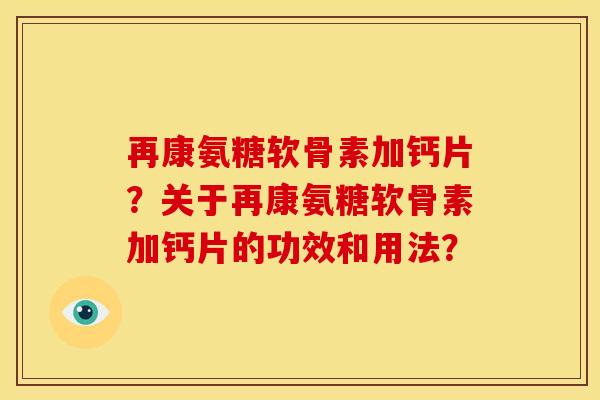再康氨糖软骨素加钙片？关于再康氨糖软骨素加钙片的功效和用法？