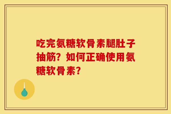 吃完氨糖软骨素腿肚子抽筋？如何正确使用氨糖软骨素？