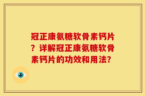 冠正康氨糖软骨素钙片？详解冠正康氨糖软骨素钙片的功效和用法？