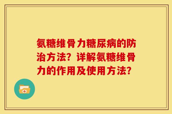 氨糖维骨力糖尿病的防治方法？详解氨糖维骨力的作用及使用方法？