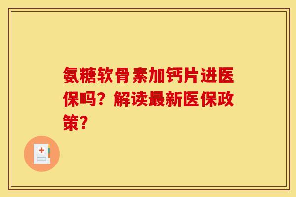 氨糖软骨素加钙片进医保吗？解读新医保政策？