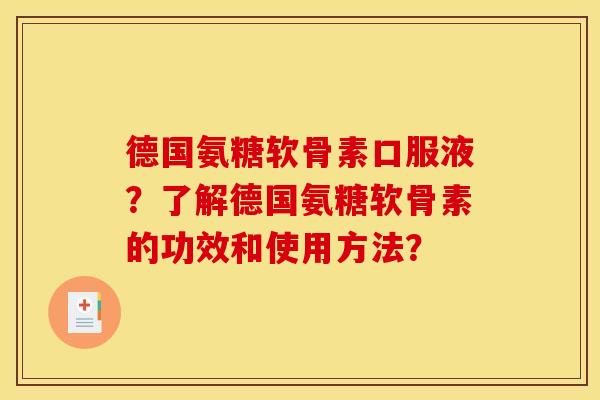 德国氨糖软骨素口服液？了解德国氨糖软骨素的功效和使用方法？