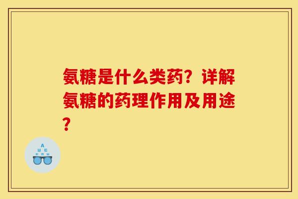 氨糖是什么类药？详解氨糖的药理作用及用途？