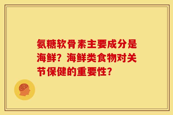 氨糖软骨素主要成分是海鲜？海鲜类食物对关节保健的重要性？