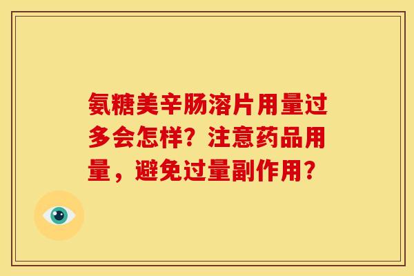 氨糖美辛肠溶片用量过多会怎样？注意药品用量，避免过量副作用？
