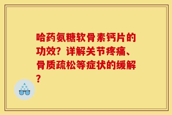 哈药氨糖软骨素钙片的功效？详解关节疼痛、骨质疏松等症状的缓解？
