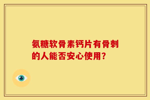 氨糖软骨素钙片有骨刺的人能否安心使用？