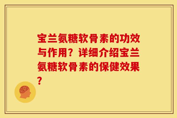 宝兰氨糖软骨素的功效与作用？详细介绍宝兰氨糖软骨素的保健效果？