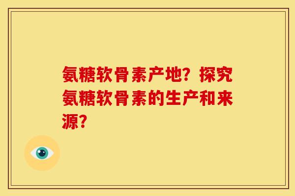 氨糖软骨素产地？探究氨糖软骨素的生产和来源？