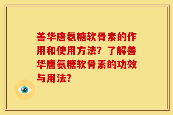 善华唐氨糖软骨素的作用和使用方法？了解善华唐氨糖软骨素的功效与用法？
