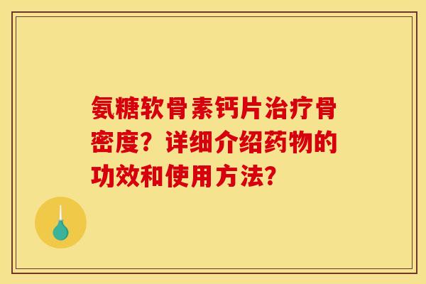 氨糖软骨素钙片治疗骨密度？详细介绍药物的功效和使用方法？