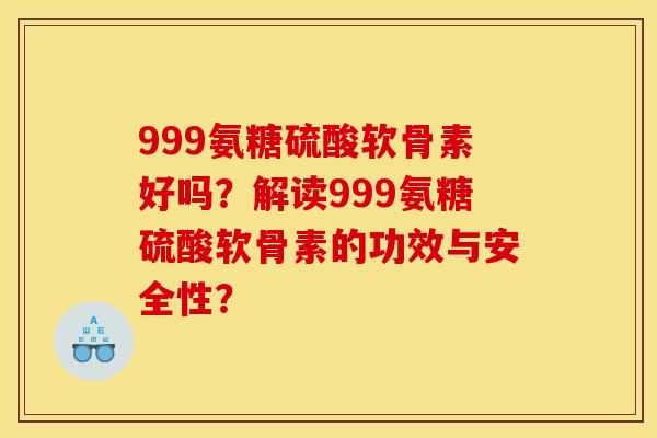 999氨糖硫酸软骨素好吗？解读999氨糖硫酸软骨素的功效与安全性？