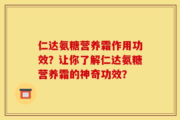 仁达氨糖营养霜作用功效？让你了解仁达氨糖营养霜的神奇功效？