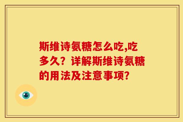 斯维诗氨糖怎么吃,吃多久？详解斯维诗氨糖的用法及注意事项？