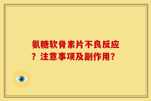 氨糖软骨素片不良反应？注意事项及副作用？