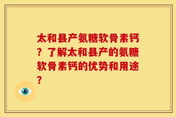 太和县产氨糖软骨素钙？了解太和县产的氨糖软骨素钙的优势和用途？