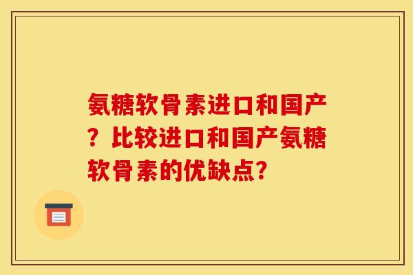 氨糖软骨素进口和国产？比较进口和国产氨糖软骨素的优缺点？