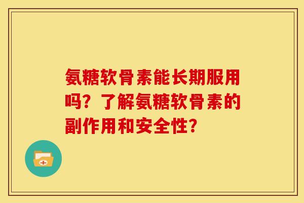 氨糖软骨素能长期服用吗？了解氨糖软骨素的副作用和安全性？