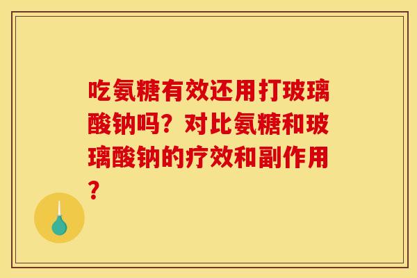 吃氨糖有效还用打玻璃酸钠吗？对比氨糖和玻璃酸钠的疗效和副作用？