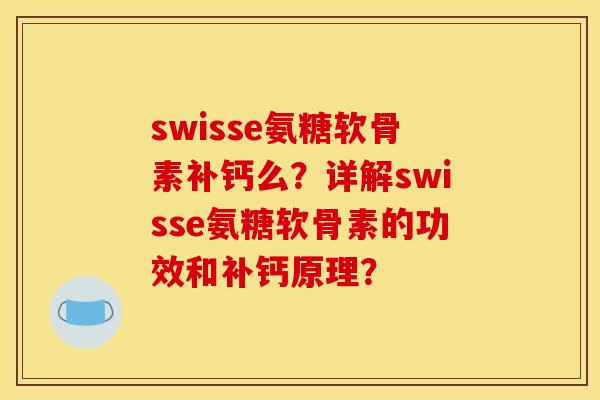 swisse氨糖软骨素补钙么？详解swisse氨糖软骨素的功效和补钙原理？