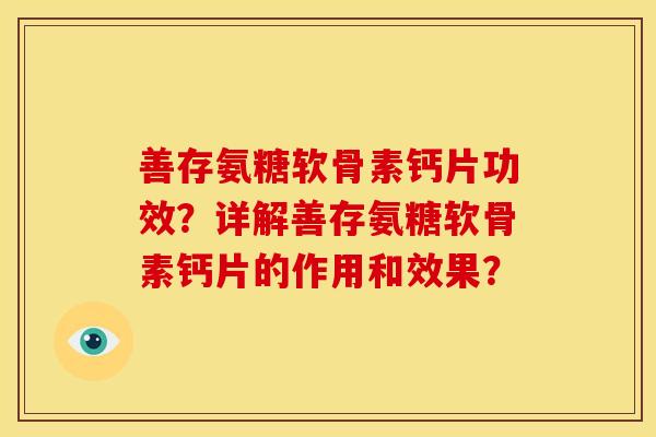 善存氨糖软骨素钙片功效？详解善存氨糖软骨素钙片的作用和效果？