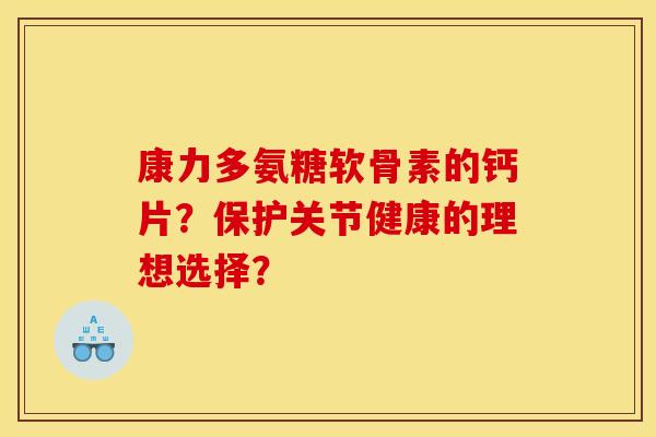 康力多氨糖软骨素的钙片？保护关节健康的理想选择？