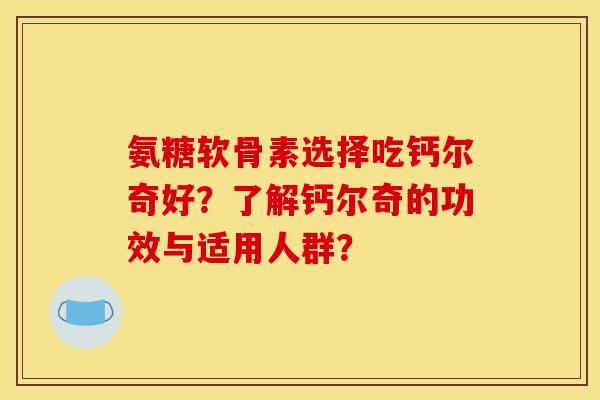 氨糖软骨素选择吃钙尔奇好？了解钙尔奇的功效与适用人群？