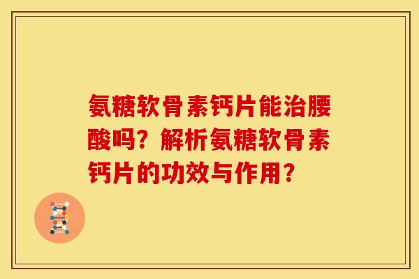 氨糖软骨素钙片能治腰酸吗？解析氨糖软骨素钙片的功效与作用？